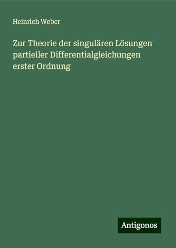 Zur Theorie der singulären Lösungen partieller Differentialgleichungen erster Ordnung von Antigonos Verlag