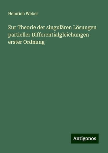 Zur Theorie der singulären Lösungen partieller Differentialgleichungen erster Ordnung von Antigonos Verlag