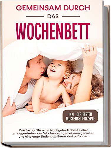 Gemeinsam durch das Wochenbett: Wie Sie als Eltern der Nachgeburtsphase sicher entgegentreten, das Wochenbett gemeinsam genießen und eine enge Bindung zu Ihrem Kind aufbauen | inkl. Wochenbettrezepte Gemeinsam durch das Wochenbett: Wie Sie als Eltern der Nachgeburtsphase sicher entgegentreten, das Wochenbett gemeinsam genießen und eine enge Bindung zu Ihrem Kind aufbauen | inkl. Wochenbettrezepte