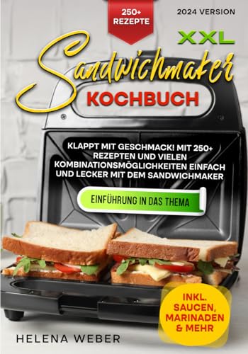 XXL Sandwichmaker Kochbuch: Klappt mit Geschmack! Mit 250+ Rezepten und vielen Kombinationsmöglichkeiten einfach und lecker mit dem Sandwichmaker