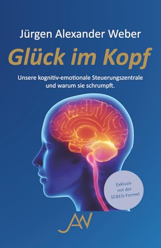 Glück im Kopf: Unsere kognitiv-emotionale Steuerungszentrale und warum sie schrumpft von Eigenverlag