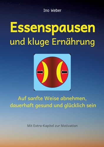 Essenspausen und kluge Ernährung: Auf sanfte Weise abnehmen, dauerhaft gesund und glücklich sein