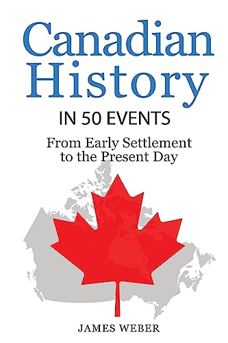 History: Canadian History in 50 Events: From Early Settlement to the Present Day (Canadian History For Dummies, Canada History, History Books) (History in 50 Events Series, Band 12) von Createspace Independent Publishing Platform