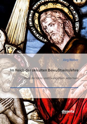 Im Reich der okkulten Bewußtseinslehre. Sturz der Idole und Evangelium aeternum von disserta verlag