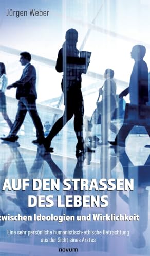 Auf den Straßen des Lebens – zwischen Ideologien und Wirklichkeit: Eine sehr persönliche humanistisch-ethische Betrachtung aus der Sicht eines Arztes von novum Verlag