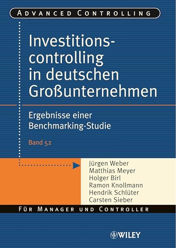 Investitionscontrolling in deutschen Großunternehmen: Ergebnisse einer Benchmarking-Studie (Advanced Controlling, 52, Band 52)