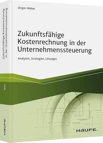 Zukunftsfähige Kostenrechnung in der Unternehmenssteuerung: Analysen, Strategien, Lösungen (Haufe Fachbuch) von Haufe Lexware GmbH