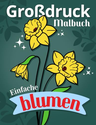 Einfache Blumen: Ein unkompliziertes Blüten-Malbuch: 50 leichte Blumenmuster mit starken Konturen: eine Geschenkidee für Anfänger, Erwachsene, Senioren - Großdruck Ausgabe