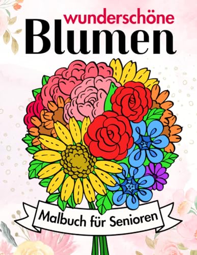 Wunderschöne Blumen: Malbuch für Senioren: 50 einfache, große Blumenmotive und blumige Kompositionen zum Ausmalen und Entspannen von Independently published