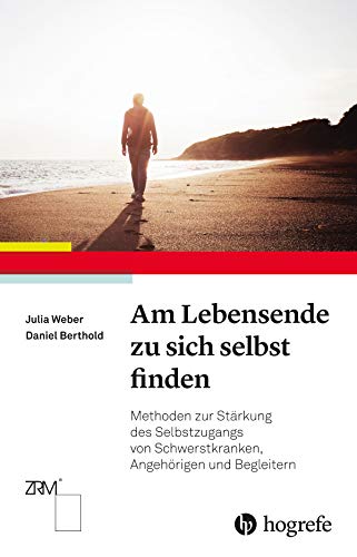 Am Lebensende zu sich selbst finden: Methoden zur Stärkung des Selbstzugangs von Schwerstkranken, Angehörigen und Begleitern von Hogrefe AG