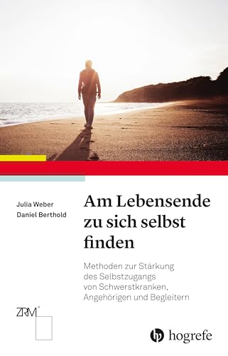Am Lebensende zu sich selbst finden: Methoden zur Stärkung des Selbstzugangs von Schwerstkranken, Angehörigen und Begleitern von Hogrefe AG