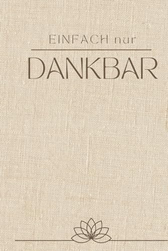 Einfach nur Dankbar: Mein Tagebuch für mehr Achtsamkeit und Dankbarkeit Einfach nur Dankbar: Mein Tagebuch für mehr Achtsamkeit und Dankbarkeit