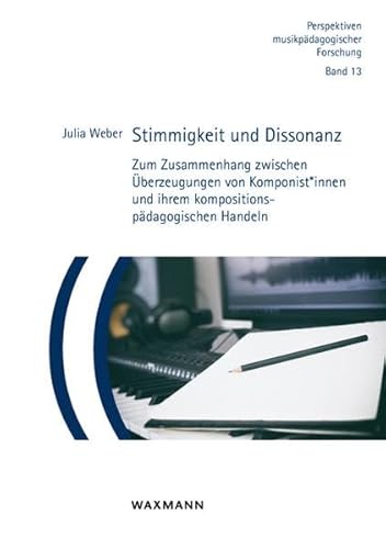 Stimmigkeit und Dissonanz: Zum Zusammenhang zwischen Überzeugungen von Komponist*innen und ihrem kompositionspädagogischen Handeln (Perspektiven musikpädagogischer Forschung)