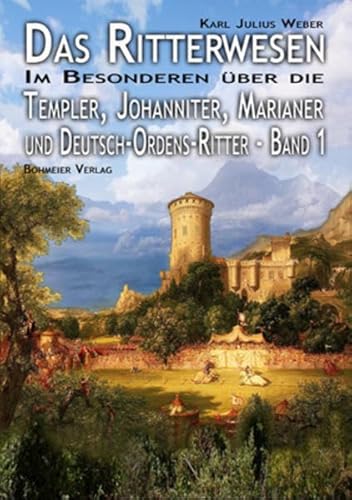 Das Ritterwesen: Band I. Im Besonderen über die Templer, Johanniter, Marianer und Deutsch-Ordens-Ritter