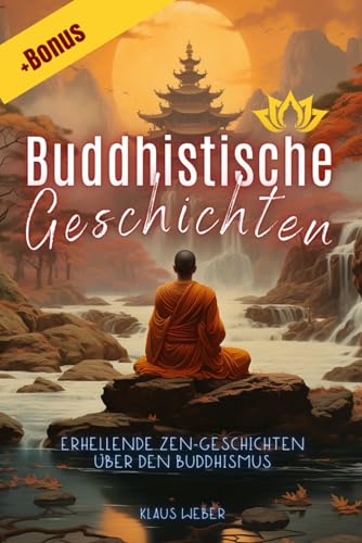 Buddhistische Geschichten: Erhellende Zen-Geschichten über den Buddhismus, für mehr Achtsamkeit, positive Gedanken, inneren Frieden und Glück | Buch für alle geeignet von Independently published