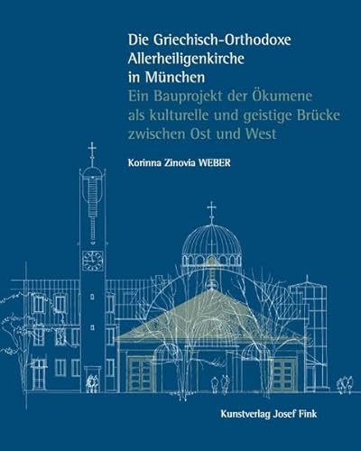 Die Griechisch-Orthodoxe Allerheiligenkirche in München – Ein Bauprojekt der Ökumene als kulturelle und geistige Brücke zwischen Ost und West von Fink, Josef