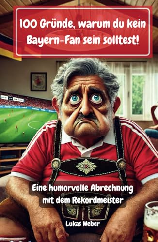 100 Gründe, warum du kein Bayern-Fan sein solltest: Eine humorvolle Abrechnung mit dem Rekordmeister | Lustiges Geschenk für Fußballfans von Independently published