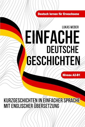 Einfache Deutsche Geschichten - Deutsch lernen für Erwachsene: Kurzgeschichten in einfacher Sprache mit Englischer Übersetzung - Niveau A2-B1 von Independently published