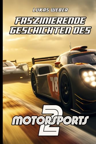 Faszinierende Geschichten des Motorsports 2: Von den USA bis Dubai: Die spektakulärsten Rennmomente, Tuning-Kunstwerke und Automobil-Ikonen (Motorsport Geschichten, Band 2) von Independently published