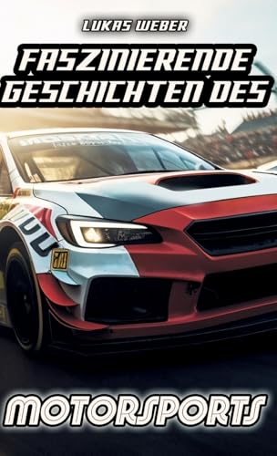 Faszinierende Geschichten des Motorsports: Innovation, Adrenalin und die Herausforderungen auf vier Rädern von tredition