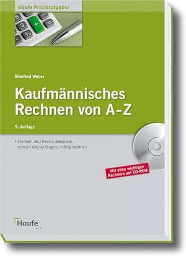 Kaufmännisches Rechnen von A - Z: Formeln und Rechenbeispiele: schnell nachschlagen, richtig rechnen (Haufe Praxisratgeber)