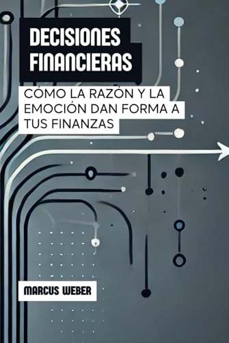 Decisiones Financieras: Cómo La Razón Y La Emoción Dan Forma A Tus Finanzas (Finanzas Conductuales: Razón, Emoción y Decisión en Tiempos de Crisis) von Independently published