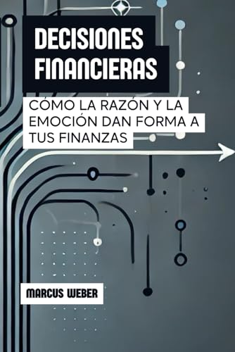 Decisiones Financieras: Cómo La Razón Y La Emoción Dan Forma A Tus Finanzas (Finanzas Conductuales: Razón, Emoción y Decisión en Tiempos de Crisis) von Independently published