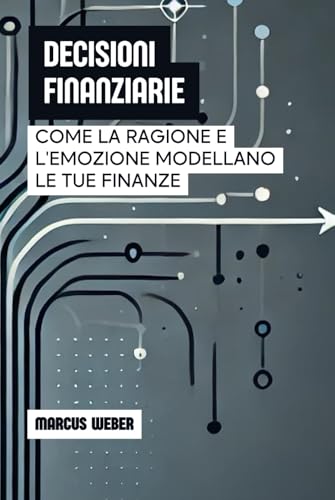 Decisioni Finanziarie: Come La Ragione E L'emozione Modellano Le Tue Finanze (Finanza Comportamentale: Ragione, Emozione e Decisione in Tempi di Crisi) von Independently published
