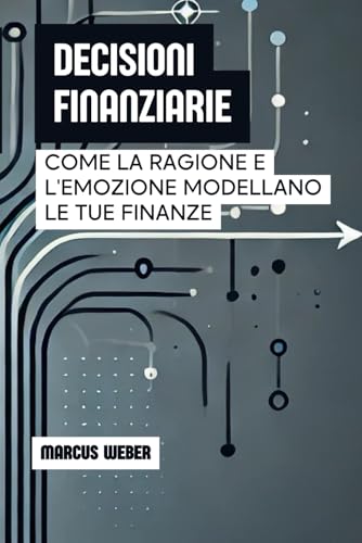 Decisioni Finanziarie: Come La Ragione E L'emozione Modellano Le Tue Finanze (Finanza Comportamentale: Ragione, Emozione e Decisione in Tempi di Crisi) von Independently published