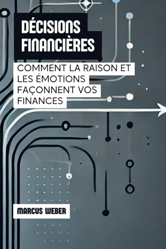 Décisions Financières: Comment La Raison Et Les Émotions Façonnent Vos Finances (Finance Comportementale : Raison, Émotion et Décision en Temps de Crise) von Independently published
