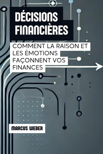 Décisions Financières: Comment La Raison Et Les Émotions Façonnent Vos Finances (Finance Comportementale : Raison, Émotion et Décision en Temps de Crise) von Independently published