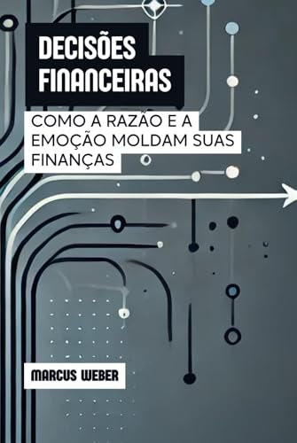 Decisões Financeiras: Como a Razão e a Emoção Moldam Suas Finanças (Finanças Comportamentais: Razão, Emoção e Decisão em Tempos de Crise) von Independently published