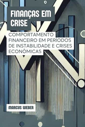 Finanças em Crise: Comportamento Financeiro em Períodos de Instabilidade e Crises Econômicas (Finanças Comportamentais: Razão, Emoção e Decisão em Tempos de Crise) von Independently published