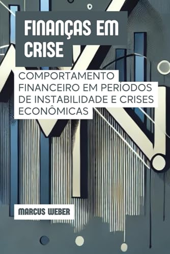 Finanças em Crise: Comportamento Financeiro em Períodos de Instabilidade e Crises Econômicas (Finanças Comportamentais: Razão, Emoção e Decisão em Tempos de Crise) von Independently published