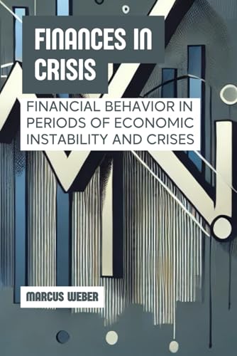 Finances in Crisis: Financial Behavior in Periods of Economic Instability and Crises (Behavioral Finance: Reason, Emotion, and Decision in Times of Crisis) von Independently published