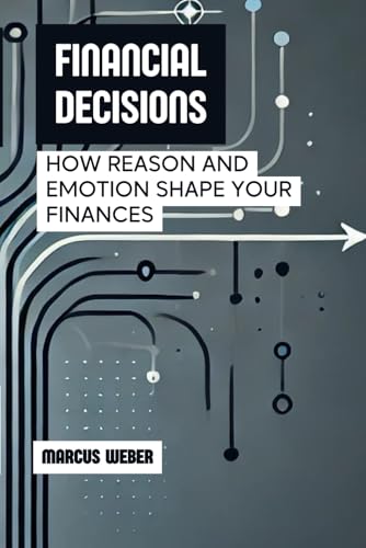 Financial Decisions: How Reason and Emotion Shape Your Finances (Behavioral Finance: Reason, Emotion, and Decision in Times of Crisis) von Independently published