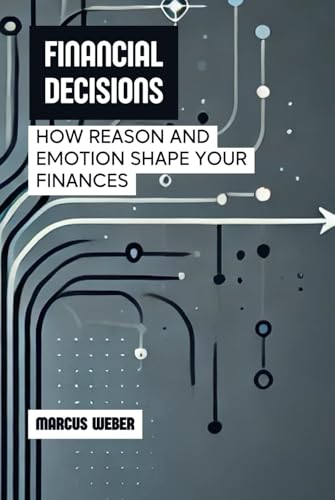 Financial Decisions: How Reason and Emotion Shape Your Finances (Behavioral Finance: Reason, Emotion, and Decision in Times of Crisis) von Independently published
