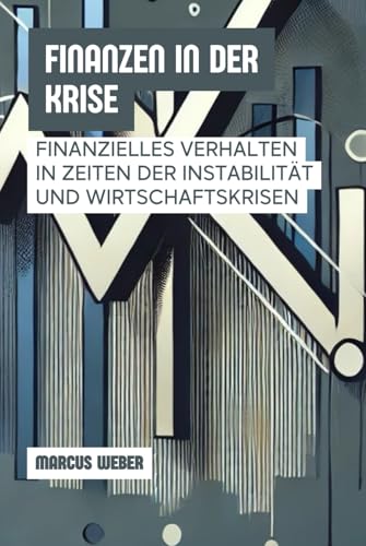Finanzen In Der Krise: Finanzielles Verhalten In Zeiten Der Instabilität Und Wirtschaftskrisen (Verhaltensfinanzen: Vernunft, Emotion und Entscheidung in Zeiten der Krise) von Independently published