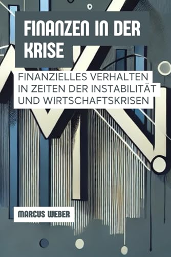 Finanzen In Der Krise: Finanzielles Verhalten In Zeiten Der Instabilität Und Wirtschaftskrisen (Verhaltensfinanzen: Vernunft, Emotion und Entscheidung in Zeiten der Krise) von Independently published