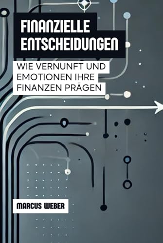 Finanzielle Entscheidungen: Wie Vernunft Und Emotionen Ihre Finanzen Prägen (Verhaltensfinanzen: Vernunft, Emotion und Entscheidung in Zeiten der Krise) von Independently published