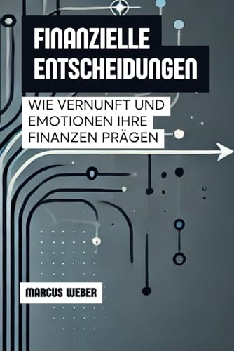 Finanzielle Entscheidungen: Wie Vernunft Und Emotionen Ihre Finanzen Prägen (Verhaltensfinanzen: Vernunft, Emotion und Entscheidung in Zeiten der Krise) von Independently published