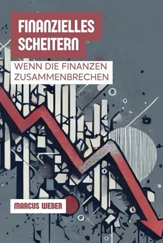 Finanzielles Scheitern: Wenn Die Finanzen Zusammenbrechen (Verhaltensfinanzen: Vernunft, Emotion und Entscheidung in Zeiten der Krise) von Independently published