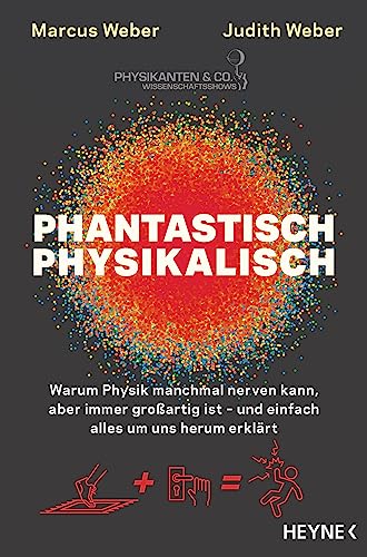 Phantastisch physikalisch: Warum Physik manchmal nerven kann, aber immer großartig ist – und einfach alles um uns herum erklärt