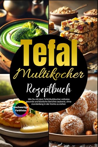 Tefal Multikocher Rezeptbuch: Wie Du mit dem Tefal Multikocher mühelos gesunde und köstliche Gerichte zauberst, ohne stundenlang in der Küche zu stehen. von Independently published