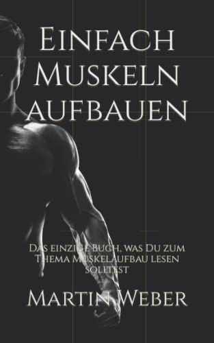 Einfach Muskeln aufbauen: Das einzige Buch, was Du zum Thema Muskelaufbau lesen solltest von Independently published