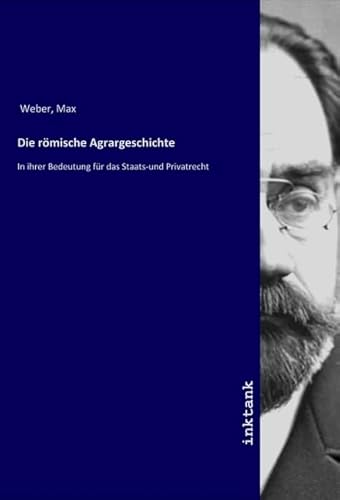 Die römische Agrargeschichte: In ihrer Bedeutung für das Staats-und Privatrecht