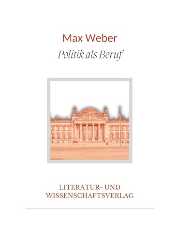 Max Weber: Politik als Beruf. Vollständige Neuausgabe Max Weber: Politik als Beruf. Vollständige Neuausgabe von LIWI Literatur- und Wissenschaftsverlag