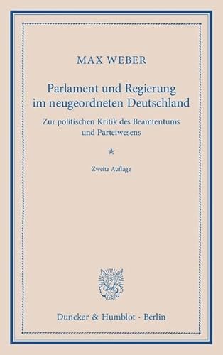 Parlament und Regierung im neugeordneten Deutschland.: Zur politischen Kritik des Beamtentums und Parteiwesens.