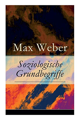 Soziologische Grundbegriffe: Die Begriffsdefinitionen einer empirisch arbeitenden Soziologie Soziologische Grundbegriffe: Die Begriffsdefinitionen einer empirisch arbeitenden Soziologie