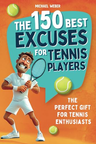 The 150 Best Excuses for Tennis Players: The perfect gift for tennis enthusiasts